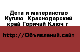 Дети и материнство Куплю. Краснодарский край,Горячий Ключ г.